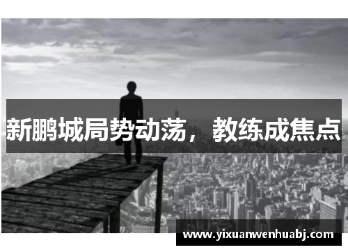 新鹏城局势动荡，教练成焦点