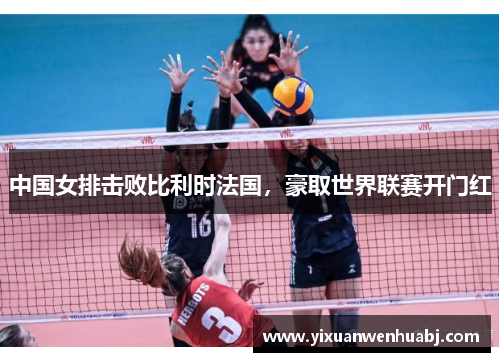 中国女排击败比利时法国，豪取世界联赛开门红